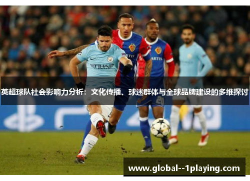 英超球队社会影响力分析：文化传播、球迷群体与全球品牌建设的多维探讨