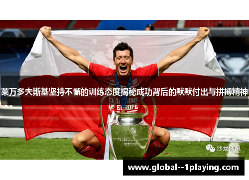 莱万多夫斯基坚持不懈的训练态度揭秘成功背后的默默付出与拼搏精神