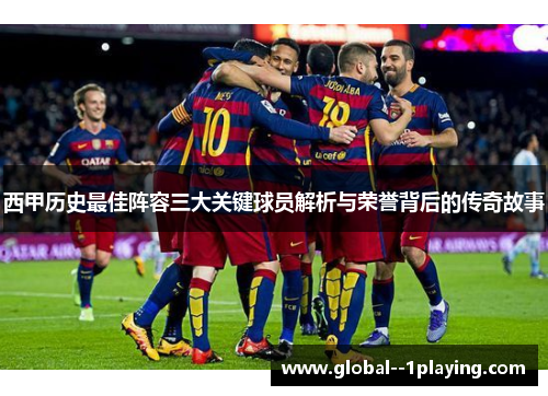 西甲历史最佳阵容三大关键球员解析与荣誉背后的传奇故事 西甲历史最佳阵容三大关键球员解析与荣誉背后的传奇故事