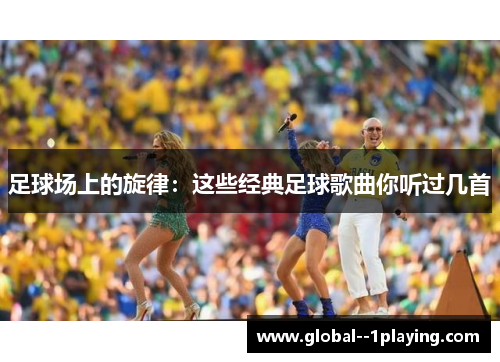 足球场上的旋律：这些经典足球歌曲你听过几首