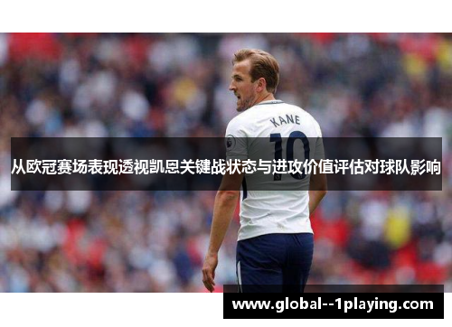 从欧冠赛场表现透视凯恩关键战状态与进攻价值评估对球队影响