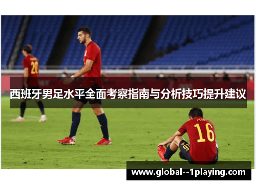 西班牙男足水平全面考察指南与分析技巧提升建议