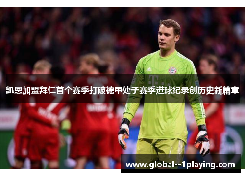 凯恩加盟拜仁首个赛季打破德甲处子赛季进球纪录创历史新篇章