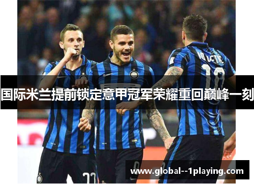 国际米兰提前锁定意甲冠军荣耀重回巅峰一刻