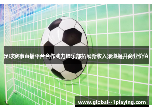 足球赛事直播平台合作助力俱乐部拓展新收入渠道提升商业价值 足球赛事直播平台合作助力俱乐部拓展新收入渠道提升商业价值