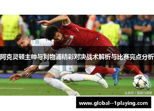 阿克灵顿主帅与利物浦精彩对决战术解析与比赛亮点分析