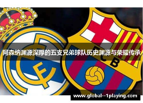 阿森纳渊源深厚的五支兄弟球队历史渊源与荣耀传承