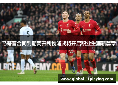 马蒂普合同到期离开利物浦或将开启职业生涯新篇章