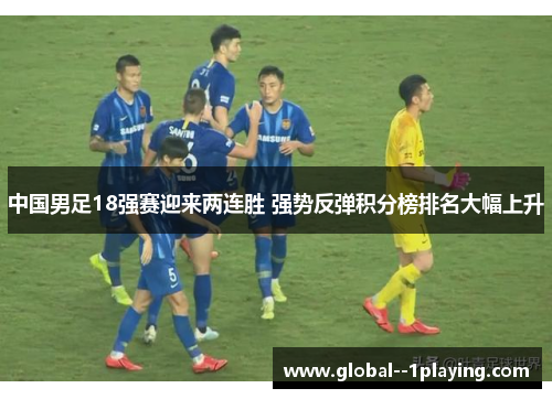 中国男足18强赛迎来两连胜 强势反弹积分榜排名大幅上升 中国男足18强赛迎来两连胜 强势反弹积分榜排名大幅上升