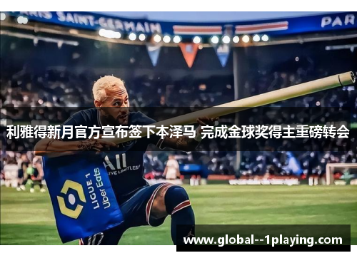 利雅得新月官方宣布签下本泽马 完成金球奖得主重磅转会 利雅得新月官方宣布签下本泽马 完成金球奖得主重磅转会