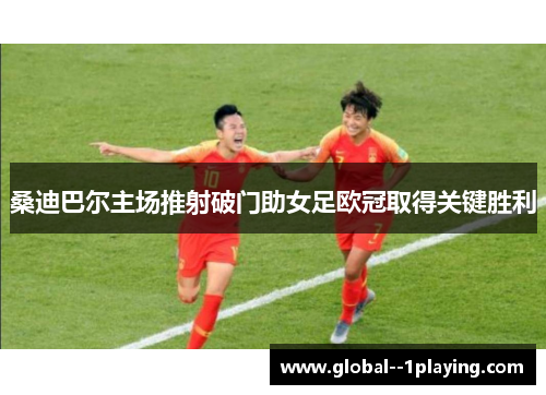 桑迪巴尔主场推射破门助女足欧冠取得关键胜利