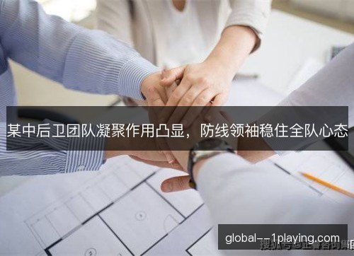 某中后卫团队凝聚作用凸显,防线领袖稳住全队心态 某中后卫团队凝聚作用凸显,防线领袖稳住全队心态