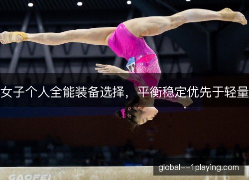 女子个人全能装备选择，平衡稳定优先于轻量